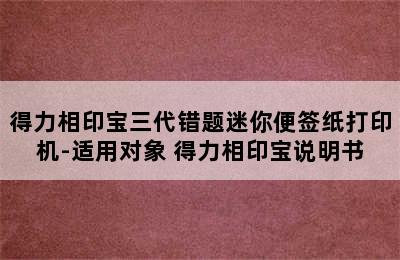 得力相印宝三代错题迷你便签纸打印机-适用对象 得力相印宝说明书